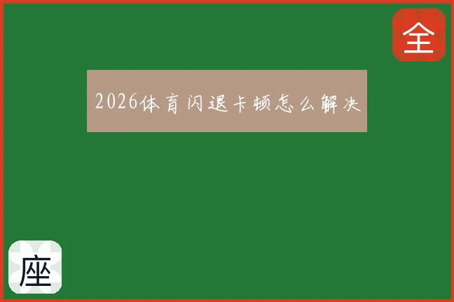 2026体育闪退卡顿怎么解决