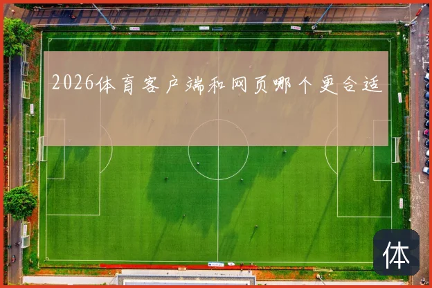 2026体育客户端和网页哪个更合适