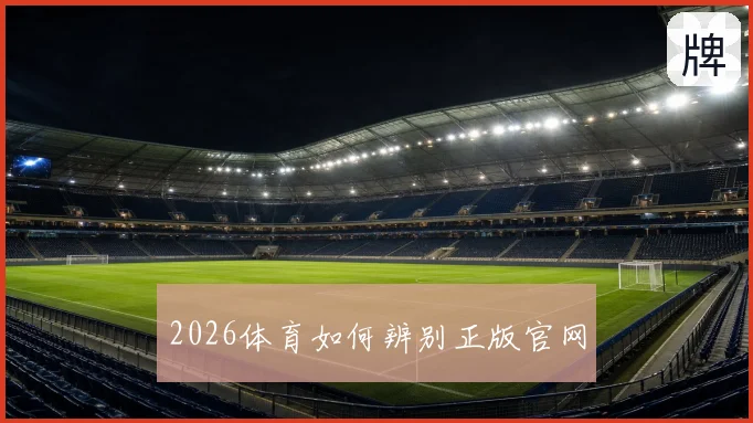 2026体育如何辨别正版官网
