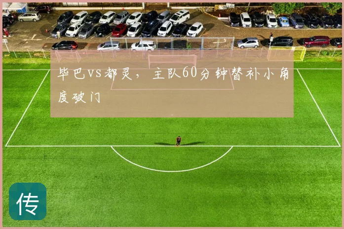 毕巴vs都灵，主队60分钟替补小角度破门